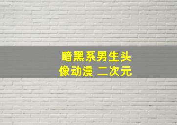 暗黑系男生头像动漫 二次元